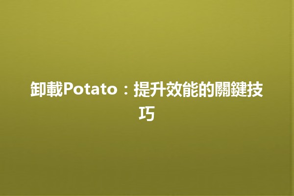 卸載Potato：提升效能的關鍵技巧🚀