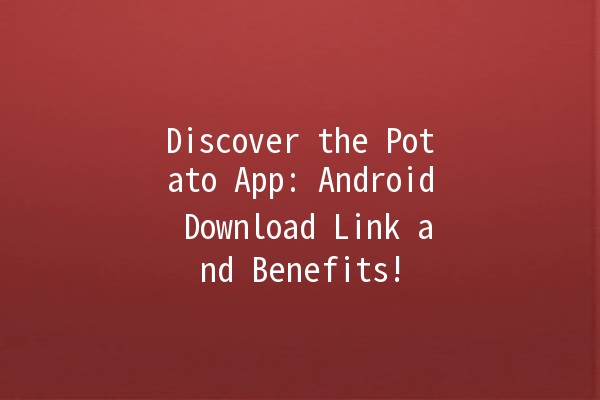 Discover the Potato App: Android Download Link and Benefits! 🥔📲