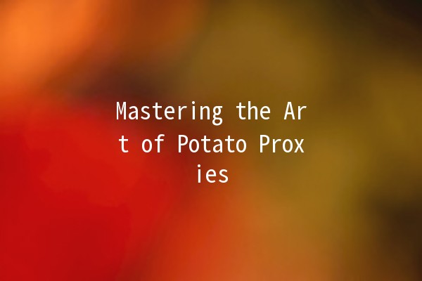 Mastering the Art of Potato Proxies 🥔✨