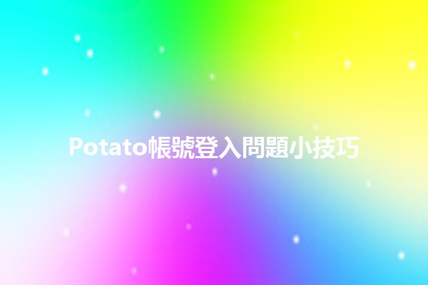 Potato帳號登入問題小技巧💡