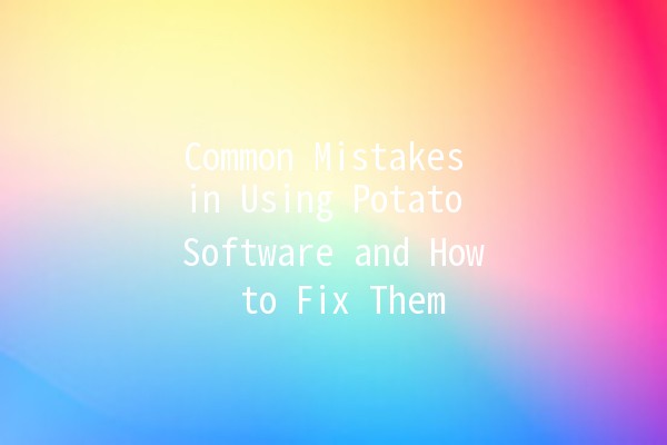 Common Mistakes in Using Potato Software and How to Fix Them 🥔⚙️