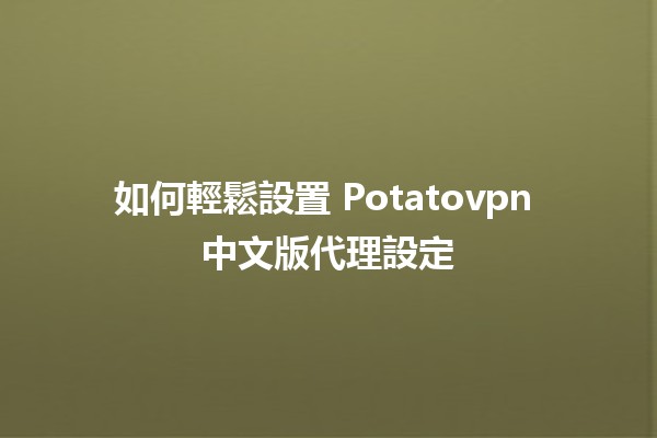 如何輕鬆設置 Potatovpn 中文版代理設定 🥔✨