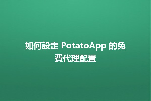 如何設定 PotatoApp 的免費代理配置 🥔🚀