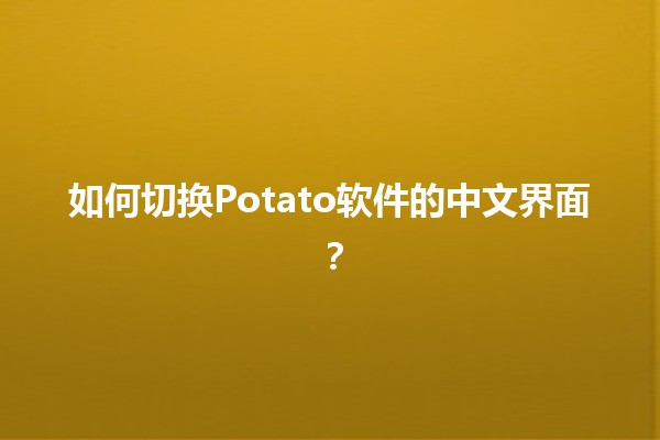 如何切换Potato软件的中文界面？📱🔧