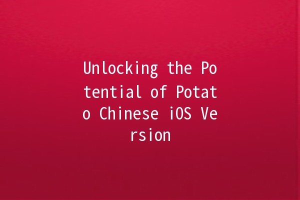 Unlocking the Potential of Potato Chinese iOS Version 🥔📱