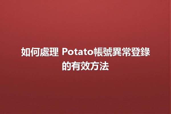 如何處理🍟 Potato帳號異常登錄的有效方法