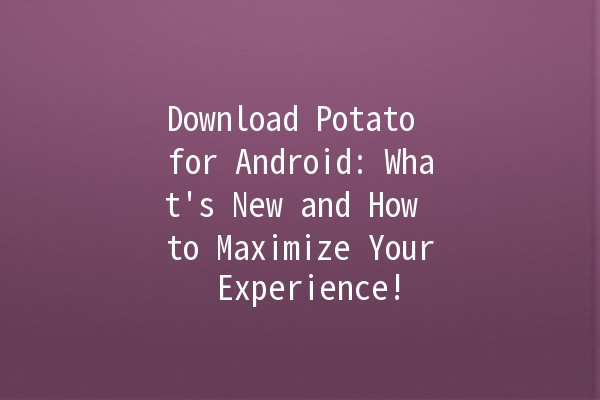 Download Potato for Android: What's New and How to Maximize Your Experience! 📲🚀