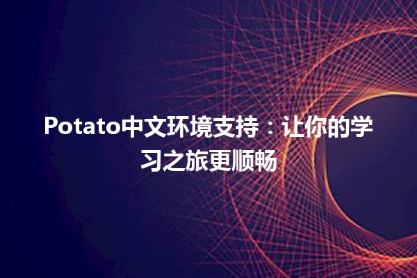 Potato中文环境支持：让你的学习之旅更顺畅🚀🌟