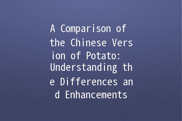 A Comparison of the Chinese Version of Potato: 🍟 Understanding the Differences and Enhancements