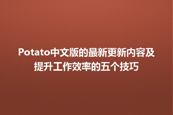 🎮 Potato中文版的最新更新内容及提升工作效率的五个技巧 🚀