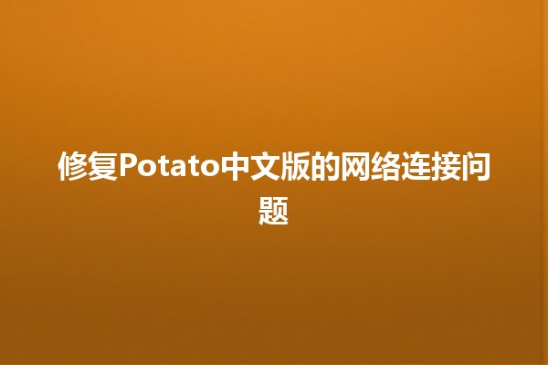 修复Potato中文版的网络连接问题 🚀🔧