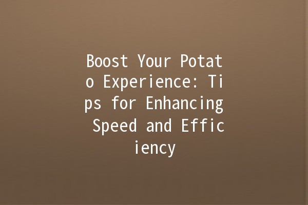 Boost Your Potato Experience: Tips for Enhancing Speed and Efficiency 🥔⚡️