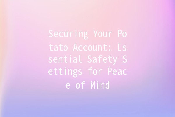 Securing Your Potato Account: Essential Safety Settings for Peace of Mind 🥔🔒