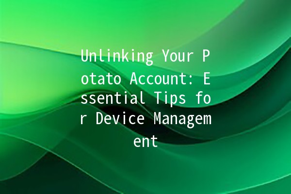 Unlinking Your Potato Account: Essential Tips for Device Management 🥔🔗