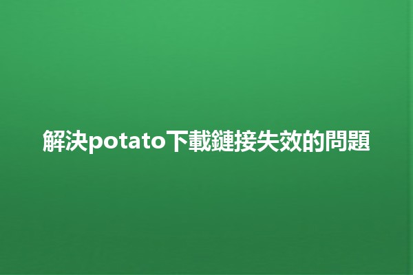 解決🍟potato下載鏈接失效的問題