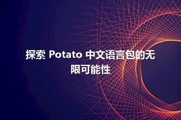 探索 Potato 中文语言包的无限可能性 🌟