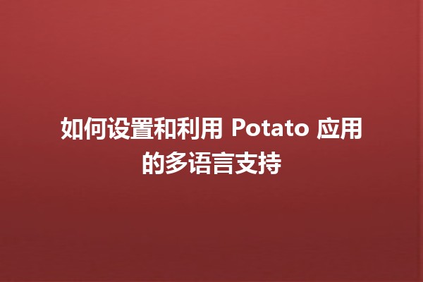 🥔 如何设置和利用 Potato 应用的多语言支持 🗣️