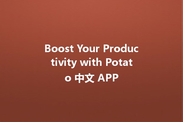 Boost Your Productivity with Potato 中文 APP 🥔📱