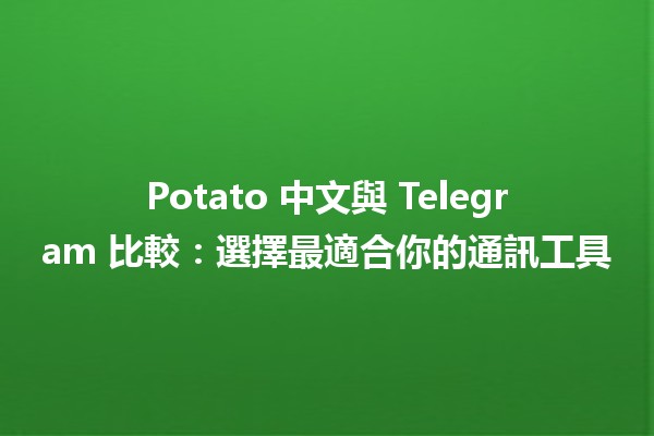 Potato 中文與 Telegram 比較：選擇最適合你的通訊工具🐟✨