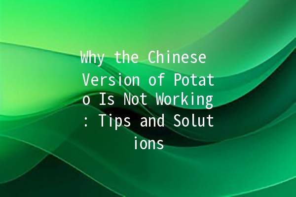 Why the Chinese Version of Potato Is Not Working: Tips and Solutions 🥔🚫