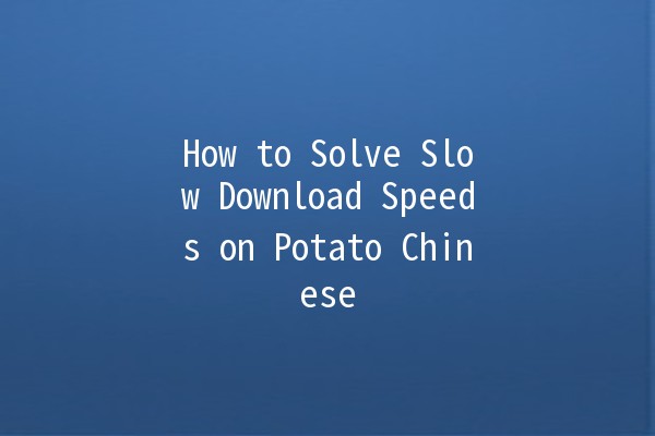 How to Solve Slow Download Speeds on Potato Chinese 🌟🥔