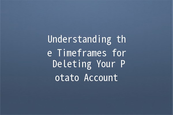 Understanding the Timeframes for Deleting Your Potato Account 🥔⏳