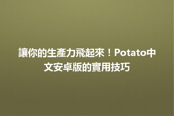 讓你的生產力飛起來！Potato中文安卓版的實用技巧💡