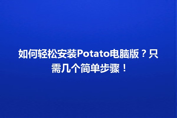 🍟 如何轻松安装Potato电脑版？只需几个简单步骤！