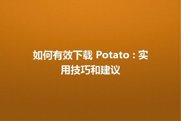 如何有效下载 Potato 🎮: 实用技巧和建议