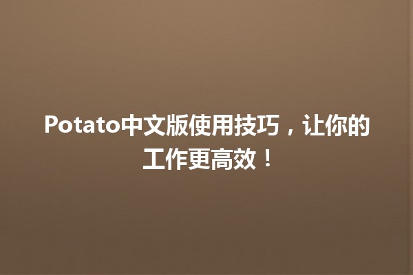 🍟 Potato中文版使用技巧，让你的工作更高效！