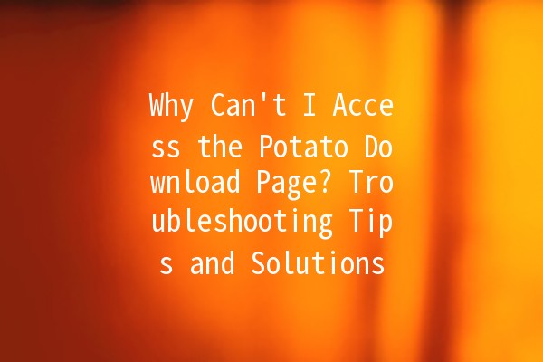 Why Can't I Access the Potato Download Page? Troubleshooting Tips and Solutions 🍟