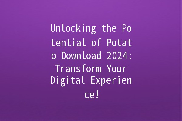 Unlocking the Potential of Potato Download 2024: Transform Your Digital Experience! 🥔✨