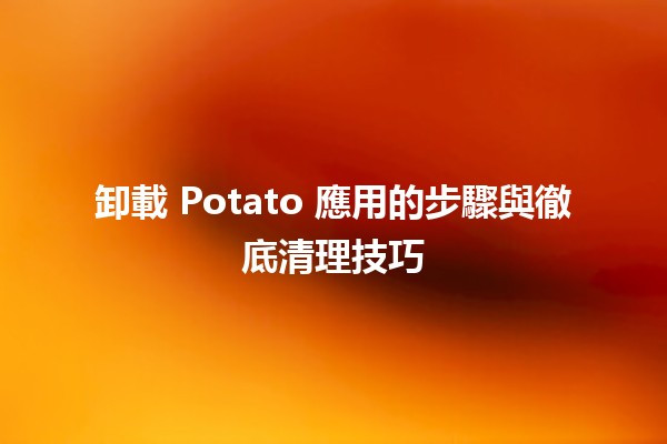 卸載 Potato 應用的步驟與徹底清理技巧 🥔🧹