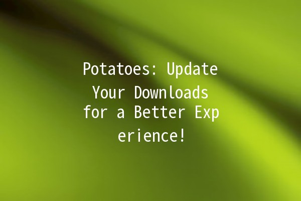 🚀 Potatoes: Update Your Downloads for a Better Experience! 🥔