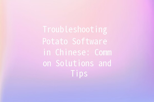 Troubleshooting Potato Software in Chinese: Common Solutions and Tips 🥔✨