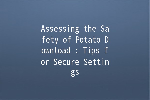 Assessing the Safety of Potato Download 🥔: Tips for Secure Settings