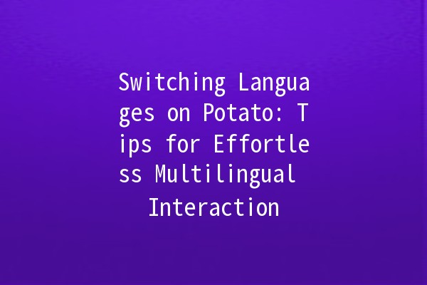 Switching Languages on Potato: Tips for Effortless Multilingual Interaction 🥔🌍