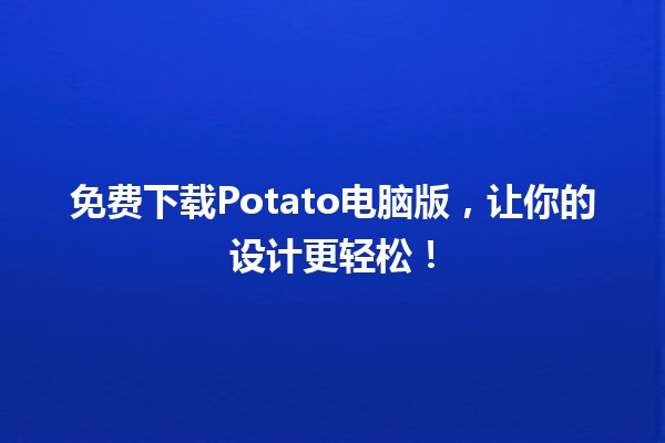 🚀 免费下载Potato电脑版，让你的设计更轻松！