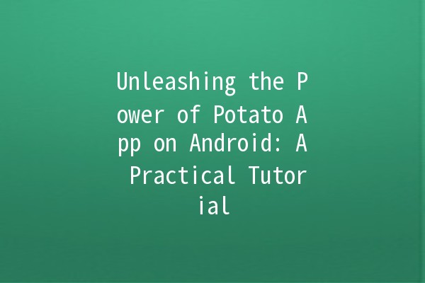 Unleashing the Power of Potato App on Android: A Practical Tutorial 🍟📱