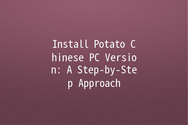 Install Potato Chinese PC Version: A Step-by-Step Approach 🥔💻