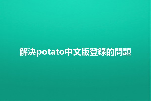 解決potato中文版登錄的問題💻🔍