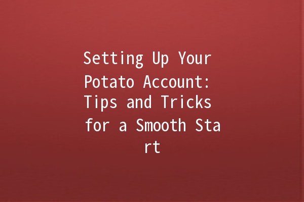 Setting Up Your Potato Account: Tips and Tricks for a Smooth Start 🥔✨