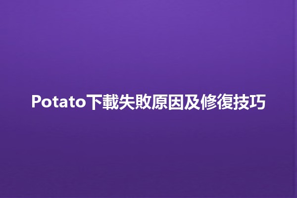 🚫🚀Potato下載失敗原因及修復技巧