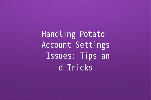 Handling Potato Account Settings Issues: Tips and Tricks 🥔✨