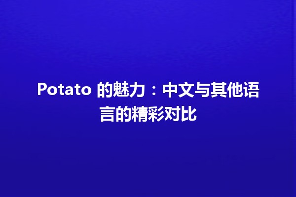 🥔 Potato 的魅力：中文与其他语言的精彩对比 🌏