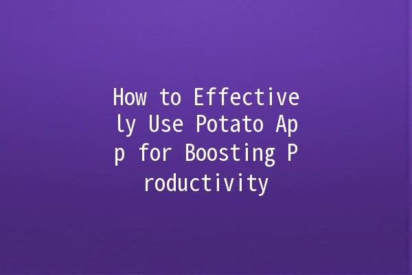 How to Effectively Use Potato App for Boosting Productivity 🚀🥔