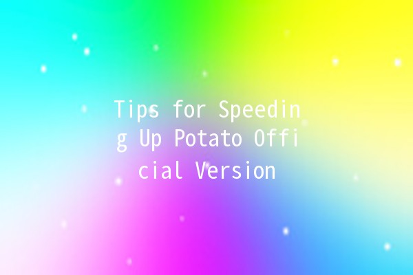 Tips for Speeding Up Potato Official Version ⚡🥔