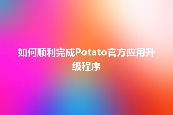 如何顺利完成Potato官方应用升级程序 🚀