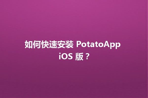 🚀 如何快速安装 PotatoApp iOS 版？