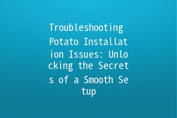 Troubleshooting Potato Installation Issues: Unlocking the Secrets of a Smooth Setup 🥔🚀